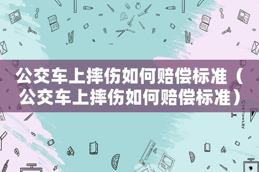 公交車(chē)上摔傷如何賠償標(biāo)準(zhǔn)（公交車(chē)上摔傷如何賠償標(biāo)準(zhǔn)）