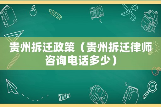 貴州拆遷政策（貴州拆遷律師咨詢電話多少）