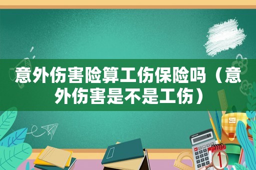 意外傷害險算工傷保險嗎（意外傷害是不是工傷）