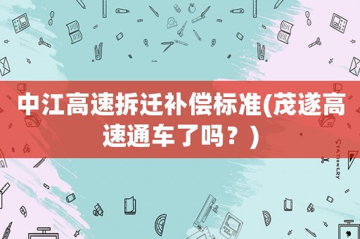 中江高速拆遷補(bǔ)償標(biāo)準(zhǔn)(茂遂高速通車了嗎？)