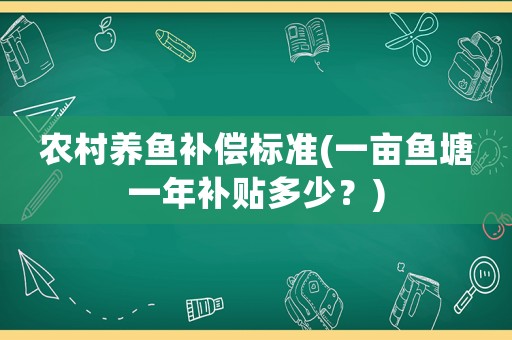 農(nóng)村養(yǎng)魚(yú)補(bǔ)償標(biāo)準(zhǔn)(一畝魚(yú)塘一年補(bǔ)貼多少？)