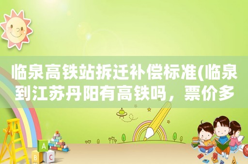 臨泉高鐵站拆遷補(bǔ)償標(biāo)準(zhǔn)(臨泉到江蘇丹陽有高鐵嗎，票價(jià)多少？)