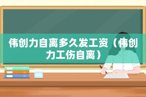 偉創(chuàng)力自離多久發(fā)工資（偉創(chuàng)力工傷自離）