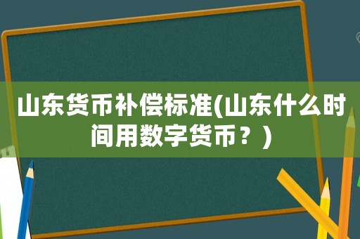 山東貨幣補償標準(山東什么時間用數(shù)字貨幣？)