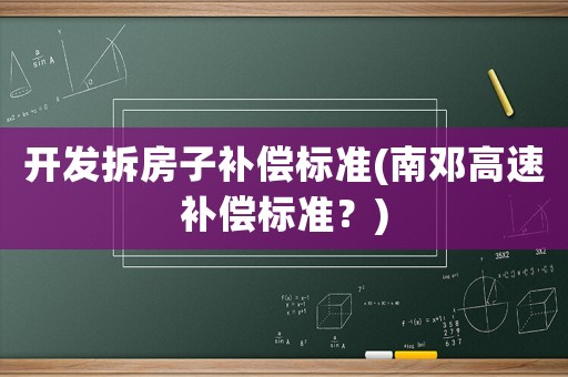 開發(fā)拆房子補償標準(南鄧高速補償標準？)