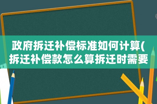 政府拆遷補(bǔ)償標(biāo)準(zhǔn)如何計(jì)算(拆遷補(bǔ)償款怎么算拆遷時(shí)需要注意哪些)