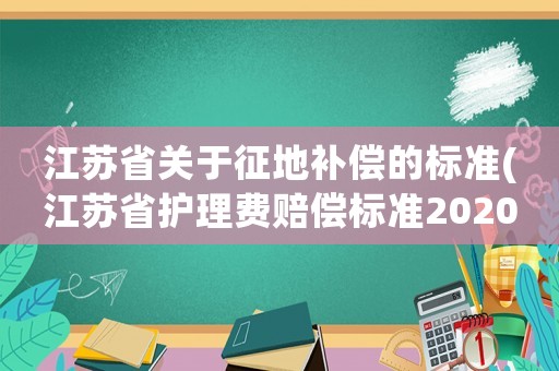 江蘇省關(guān)于征地補(bǔ)償?shù)臉?biāo)準(zhǔn)(江蘇省護(hù)理費(fèi)賠償標(biāo)準(zhǔn)2020？)