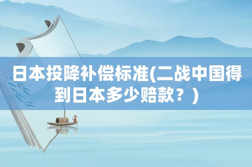 日本投降補償標準(二戰(zhàn)中國得到日本多少賠款？)