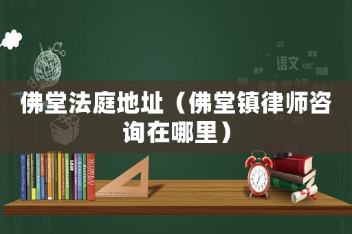 佛堂法庭地址（佛堂鎮(zhèn)律師咨詢?cè)谀睦铮? title=