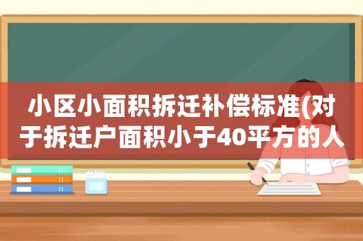 小區(qū)小面積拆遷補(bǔ)償標(biāo)準(zhǔn)(對(duì)于拆遷戶面積小于40平方的人，會(huì)有什么補(bǔ)償)