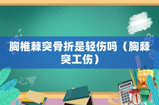 胸椎棘突骨折是輕傷嗎（胸棘突工傷）