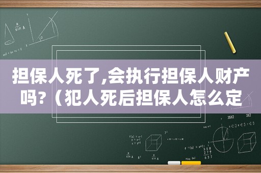 擔(dān)保人死了,會(huì)執(zhí)行擔(dān)保人財(cái)產(chǎn)嗎?（犯人死后擔(dān)保人怎么定罪）