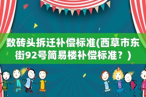 數(shù)磚頭拆遷補(bǔ)償標(biāo)準(zhǔn)(西草市東街92號(hào)簡(jiǎn)易樓補(bǔ)償標(biāo)準(zhǔn)？)