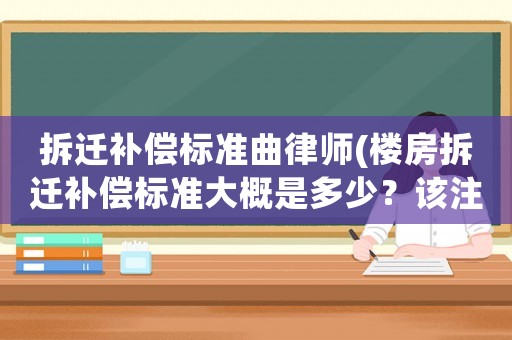 拆遷補(bǔ)償標(biāo)準(zhǔn)曲律師(樓房拆遷補(bǔ)償標(biāo)準(zhǔn)大概是多少？該注意些什么？)