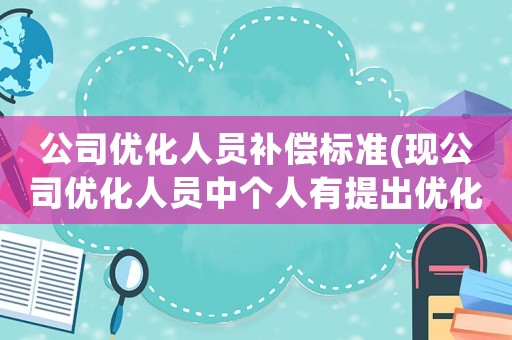 公司優(yōu)化人員補(bǔ)償標(biāo)準(zhǔn)(現(xiàn)公司優(yōu)化人員中個人有提出優(yōu)化是否可以得到賠款，賠償款為多少？謝謝？)