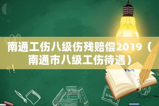 南通工傷八級(jí)傷殘賠償2019（南通市八級(jí)工傷待遇）