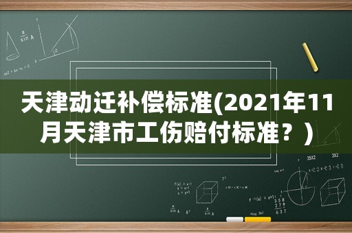 天津動(dòng)遷補(bǔ)償標(biāo)準(zhǔn)(2021年11月天津市工傷賠付標(biāo)準(zhǔn)？)