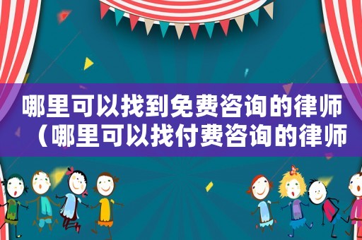 哪里可以找到免費(fèi)咨詢的律師（哪里可以找付費(fèi)咨詢的律師）