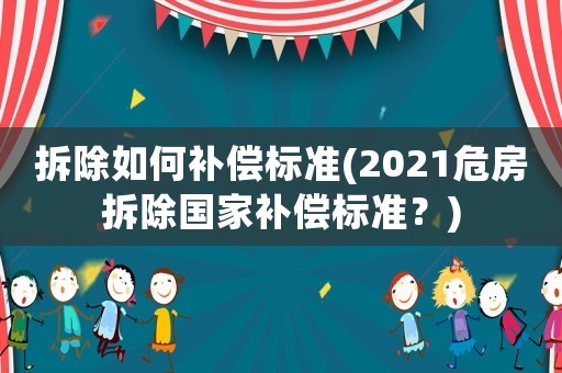 拆除如何補(bǔ)償標(biāo)準(zhǔn)(2021危房拆除國(guó)家補(bǔ)償標(biāo)準(zhǔn)？)