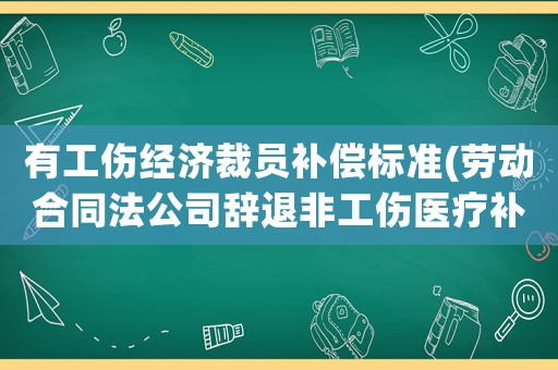 有工傷經(jīng)濟(jì)裁員補(bǔ)償標(biāo)準(zhǔn)(勞動合同法公司辭退非工傷醫(yī)療補(bǔ)助金賠償標(biāo)準(zhǔn))