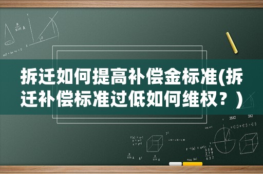 拆遷如何提高補償金標準(拆遷補償標準過低如何維權(quán)？)