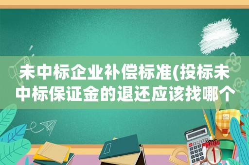 未中標企業(yè)補償標準(投標未中標保證金的退還應該找哪個單位辦理，什么流程？)