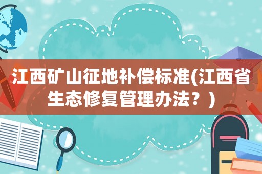 江西礦山征地補償標準(江西省生態(tài)修復管理辦法？)