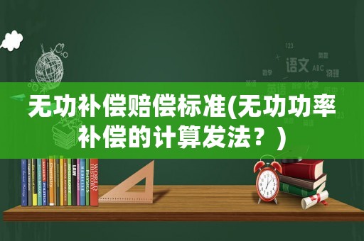 無功補償賠償標準(無功功率補償?shù)挠嬎惆l(fā)法？)