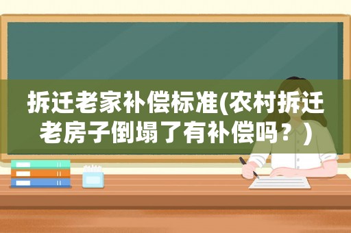 拆遷老家補(bǔ)償標(biāo)準(zhǔn)(農(nóng)村拆遷老房子倒塌了有補(bǔ)償嗎？)