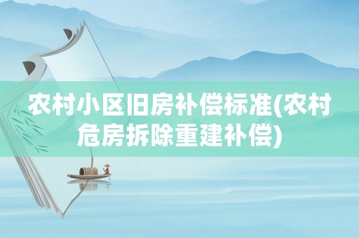 農(nóng)村小區(qū)舊房補(bǔ)償標(biāo)準(zhǔn)(農(nóng)村危房拆除重建補(bǔ)償)