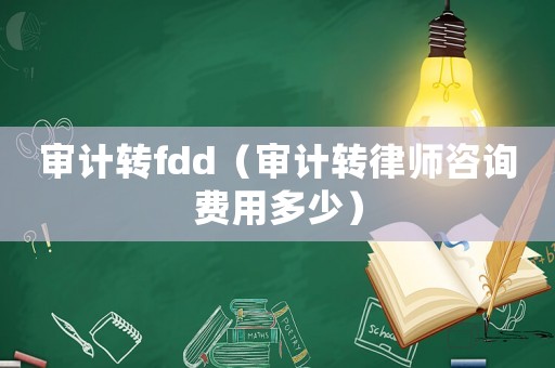 審計轉(zhuǎn)fdd（審計轉(zhuǎn)律師咨詢費用多少）