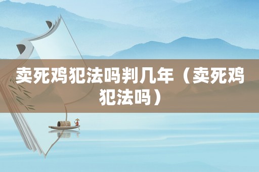 賣死雞犯法嗎判幾年（賣死雞犯法嗎）