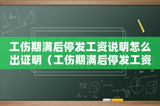工傷期滿后停發(fā)工資說明怎么出證明（工傷期滿后停發(fā)工資說明怎么出）