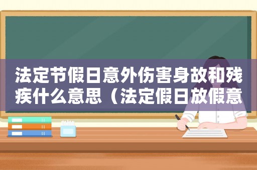 法定節(jié)假日意外傷害身故和殘疾什么意思（法定假日放假意外傷算工傷嗎）
