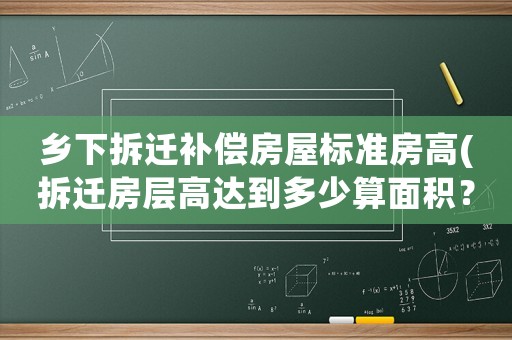 鄉(xiāng)下拆遷補償房屋標準房高(拆遷房層高達到多少算面積？)