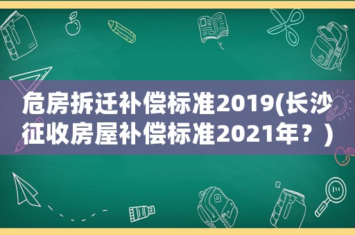 危房拆遷補(bǔ)償標(biāo)準(zhǔn)2019(長沙征收房屋補(bǔ)償標(biāo)準(zhǔn)2021年？)