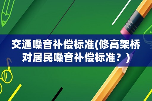 交通噪音補償標準(修高架橋?qū)用裨胍粞a償標準？)