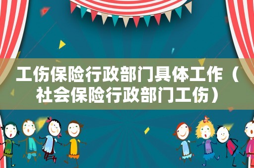 工傷保險行政部門具體工作（社會保險行政部門工傷）