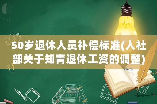 50歲退休人員補償標(biāo)準(zhǔn)(人社部關(guān)于知青退休工資的調(diào)整)