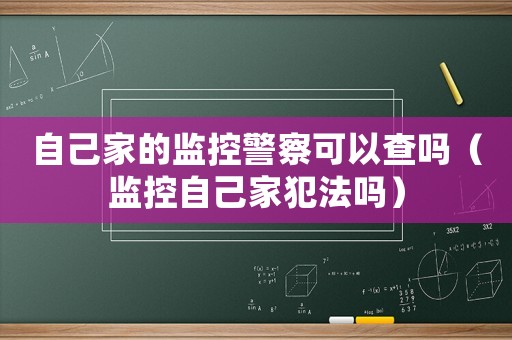 自己家的監(jiān)控警察可以查嗎（監(jiān)控自己家犯法嗎）