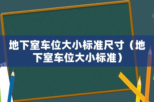地下室車位大小標(biāo)準(zhǔn)尺寸（地下室車位大小標(biāo)準(zhǔn)）