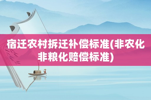 宿遷農(nóng)村拆遷補(bǔ)償標(biāo)準(zhǔn)(非農(nóng)化非糧化賠償標(biāo)準(zhǔn))