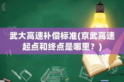 武大高速補(bǔ)償標(biāo)準(zhǔn)(京武高速起點(diǎn)和終點(diǎn)是哪里？)