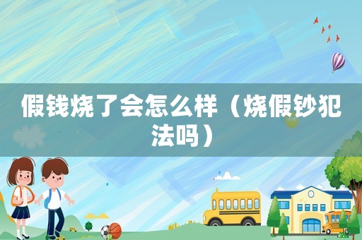 假錢燒了會(huì)怎么樣（燒假鈔犯法嗎）