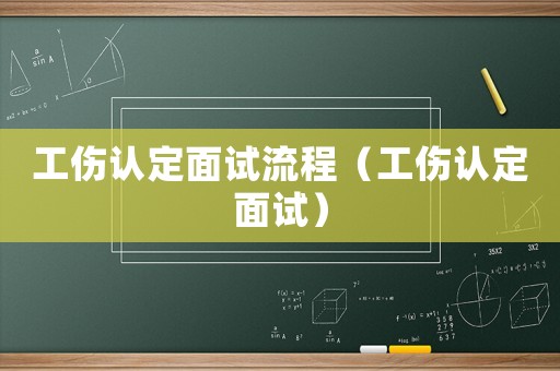 工傷認(rèn)定面試流程（工傷認(rèn)定面試）