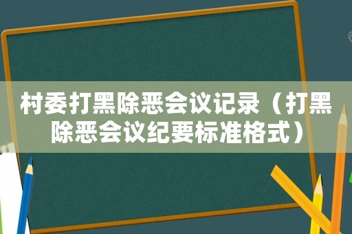 村委打黑除惡會議記錄（打黑除惡會議紀(jì)要標(biāo)準(zhǔn)格式）