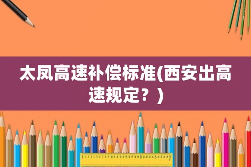 太鳳高速補償標準(西安出高速規(guī)定？)