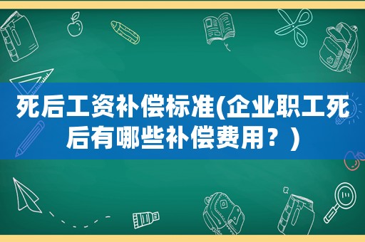 死后工資補(bǔ)償標(biāo)準(zhǔn)(企業(yè)職工死后有哪些補(bǔ)償費(fèi)用？)