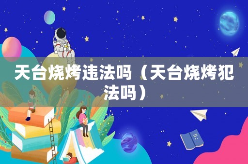 天臺燒烤違法嗎（天臺燒烤犯法嗎）
