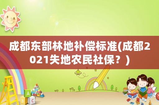 成都東部林地補(bǔ)償標(biāo)準(zhǔn)(成都2021失地農(nóng)民社保？)